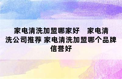 家电清洗加盟哪家好    家电清洗公司推荐 家电清洗加盟哪个品牌信誉好